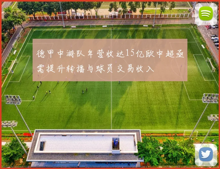 德甲中游队年营收达15亿欧中超亟需提升转播与球员交易收入
